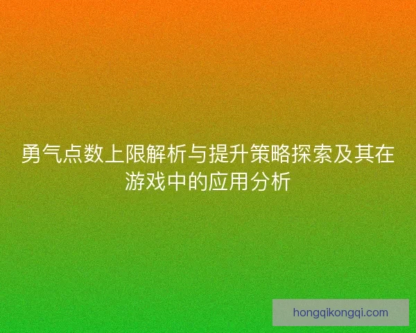 勇气点数上限解析与提升策略探索及其在游戏中的应用分析