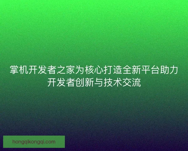 掌机开发者之家为核心打造全新平台助力开发者创新与技术交流