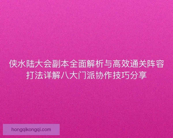 侠水陆大会副本全面解析与高效通关阵容打法详解八大门派协作技巧分享